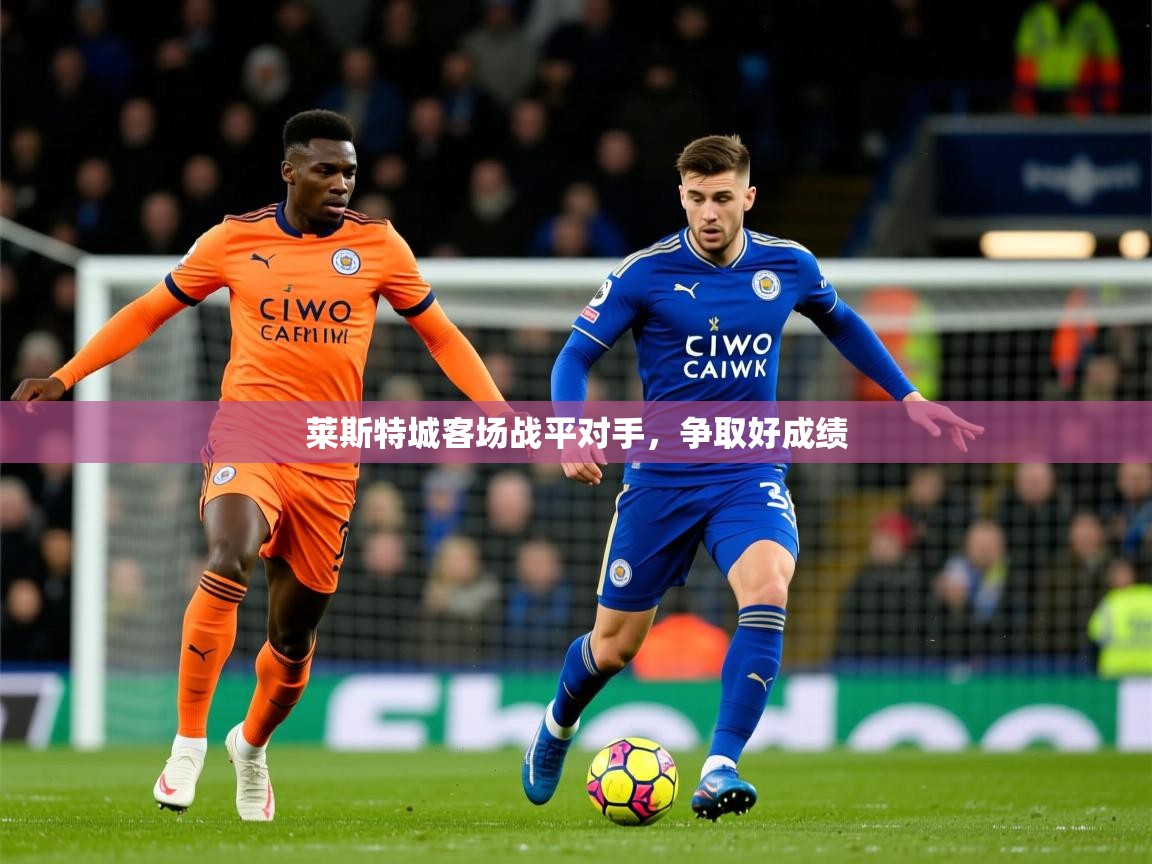 2025华体会体育网站国米赞助商莱斯特城客场战平对手，争取好成绩