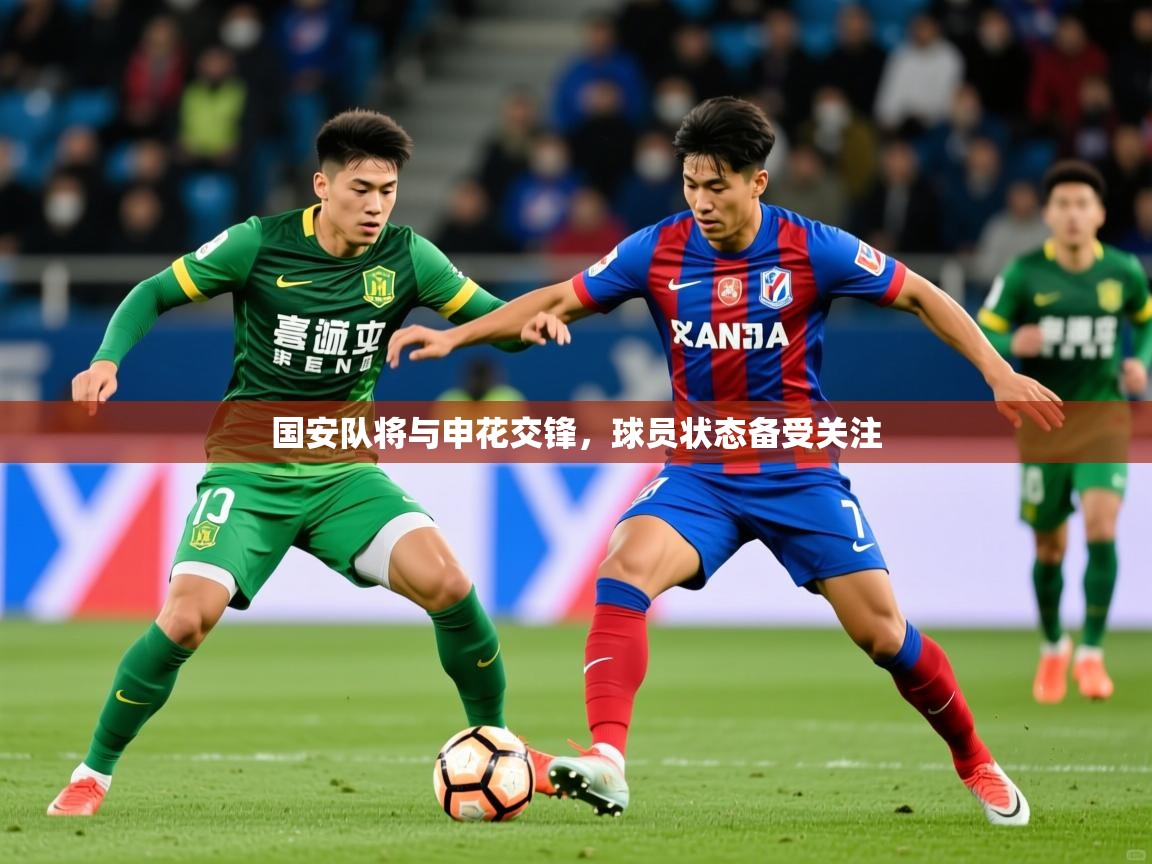 2025华体会登录网址国安队将与申花交锋，球员状态备受关注