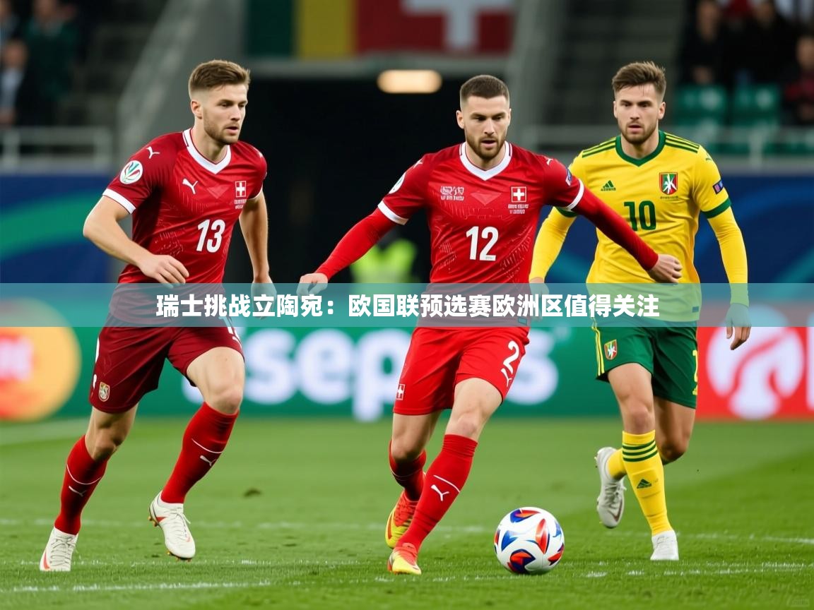 2025华体会体育网站赞助的国米瑞士挑战立陶宛：欧国联预选赛欧洲区值得关注