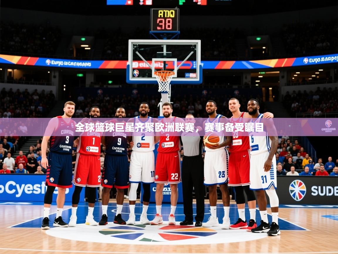 2025华体会体育网站皇马赞助商全球篮球巨星齐聚欧洲联赛，赛事备受瞩目