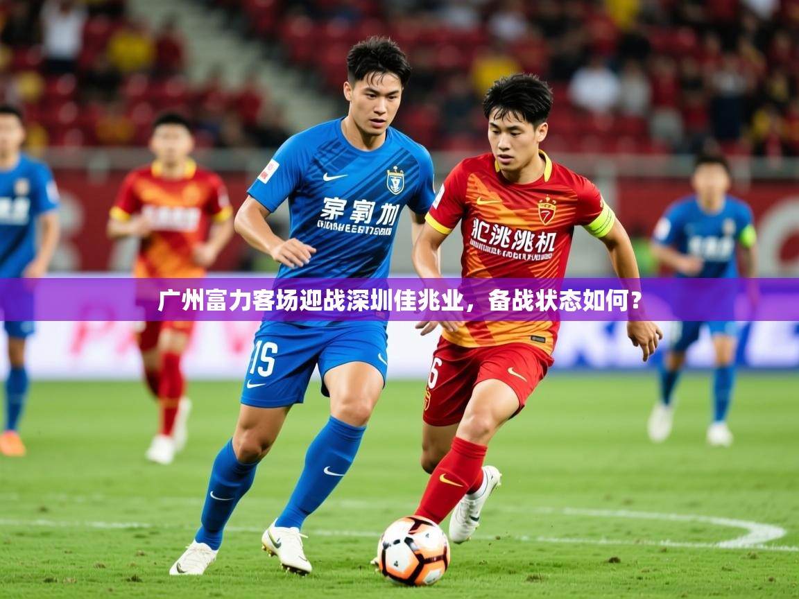 2025华体会体育网站赞助的国米广州富力客场迎战深圳佳兆业，备战状态如何？