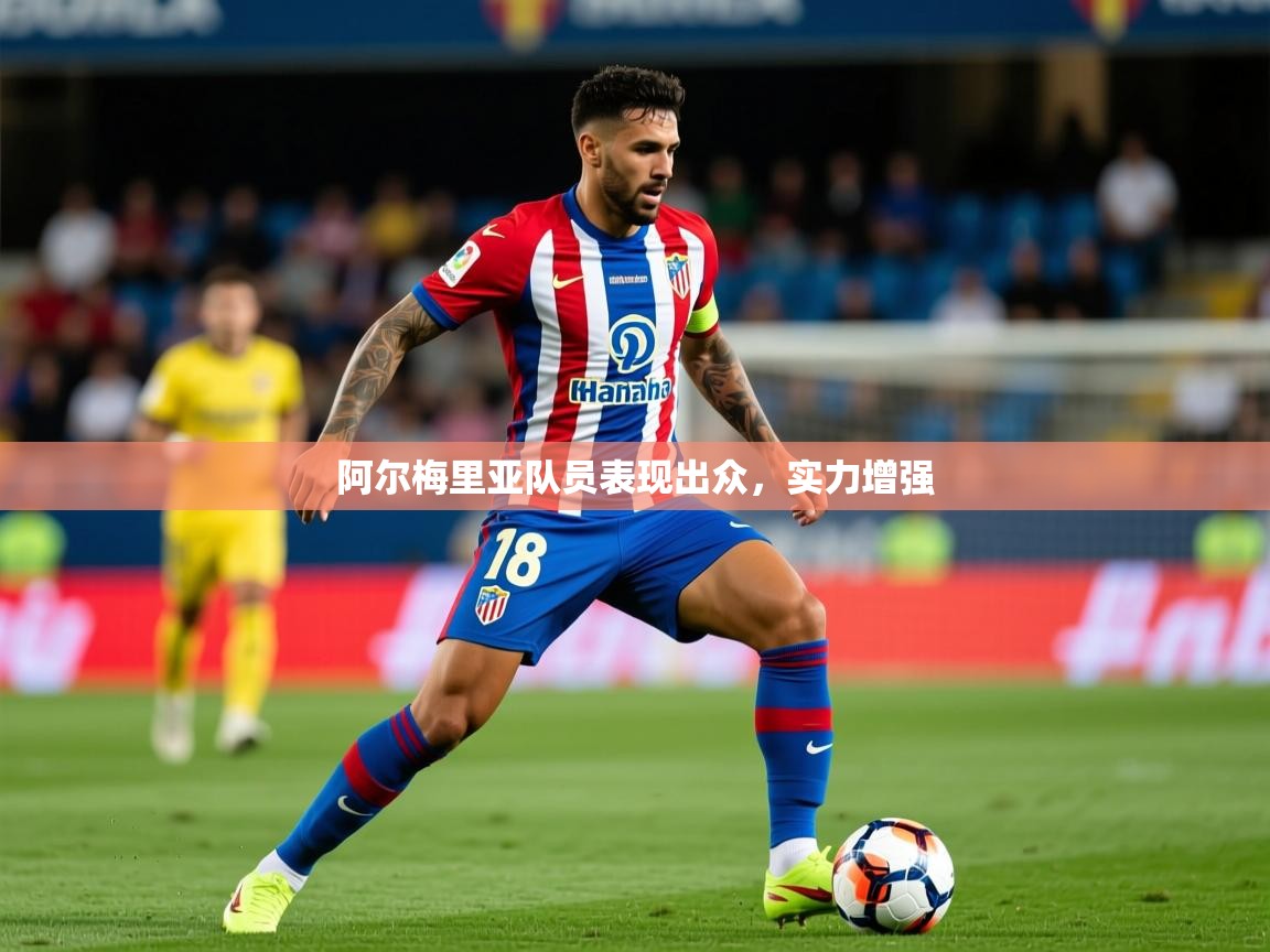 2025华体体育官网阿尔梅里亚队员表现出众，实力增强
