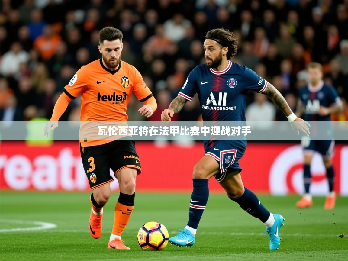 2025华体会体育网站赞助皇马瓦伦西亚将在法甲比赛中迎战对手