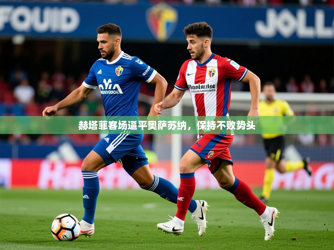 2025华体会体育app赫塔菲客场逼平奥萨苏纳，保持不败势头