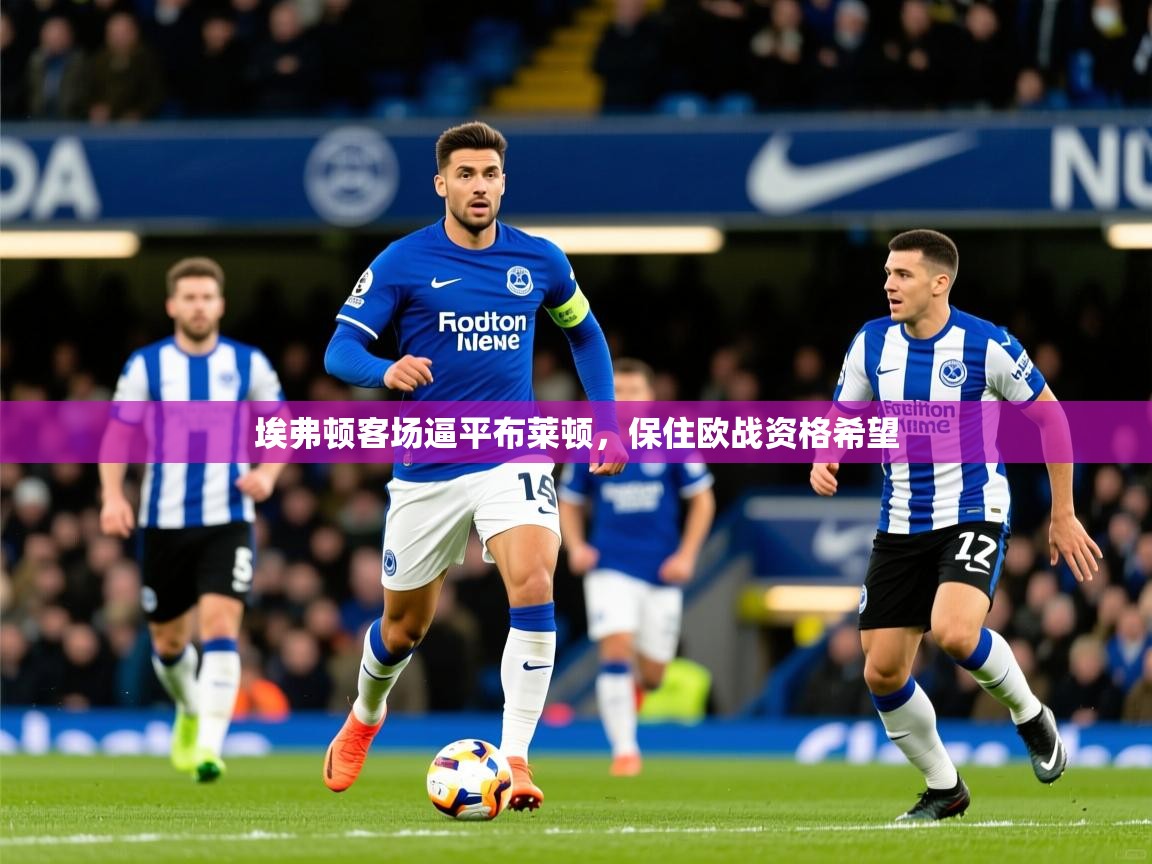 2025华体会登录入口埃弗顿客场逼平布莱顿，保住欧战资格希望
