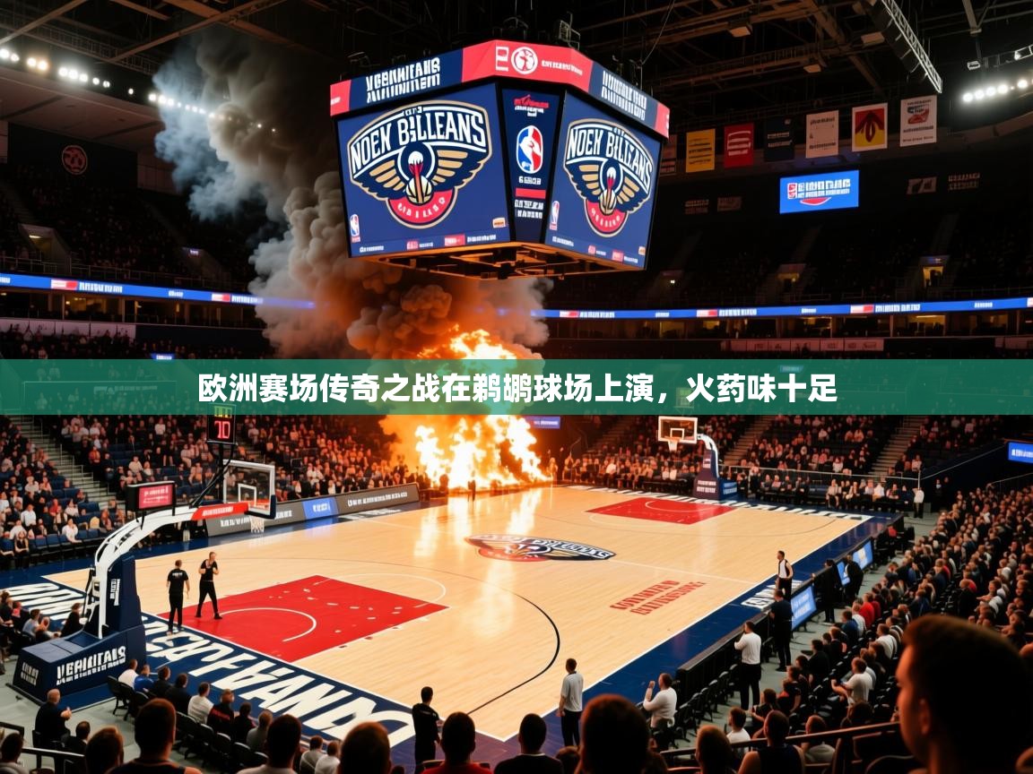 2025华体会体育平台靠谱吗欧洲赛场传奇之战在鹈鹕球场上演，火药味十足