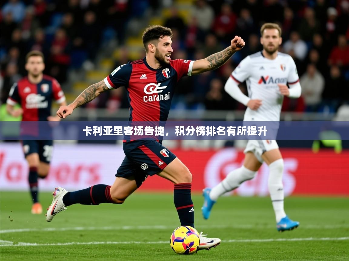 2025华体会登录首页卡利亚里客场告捷，积分榜排名有所提升