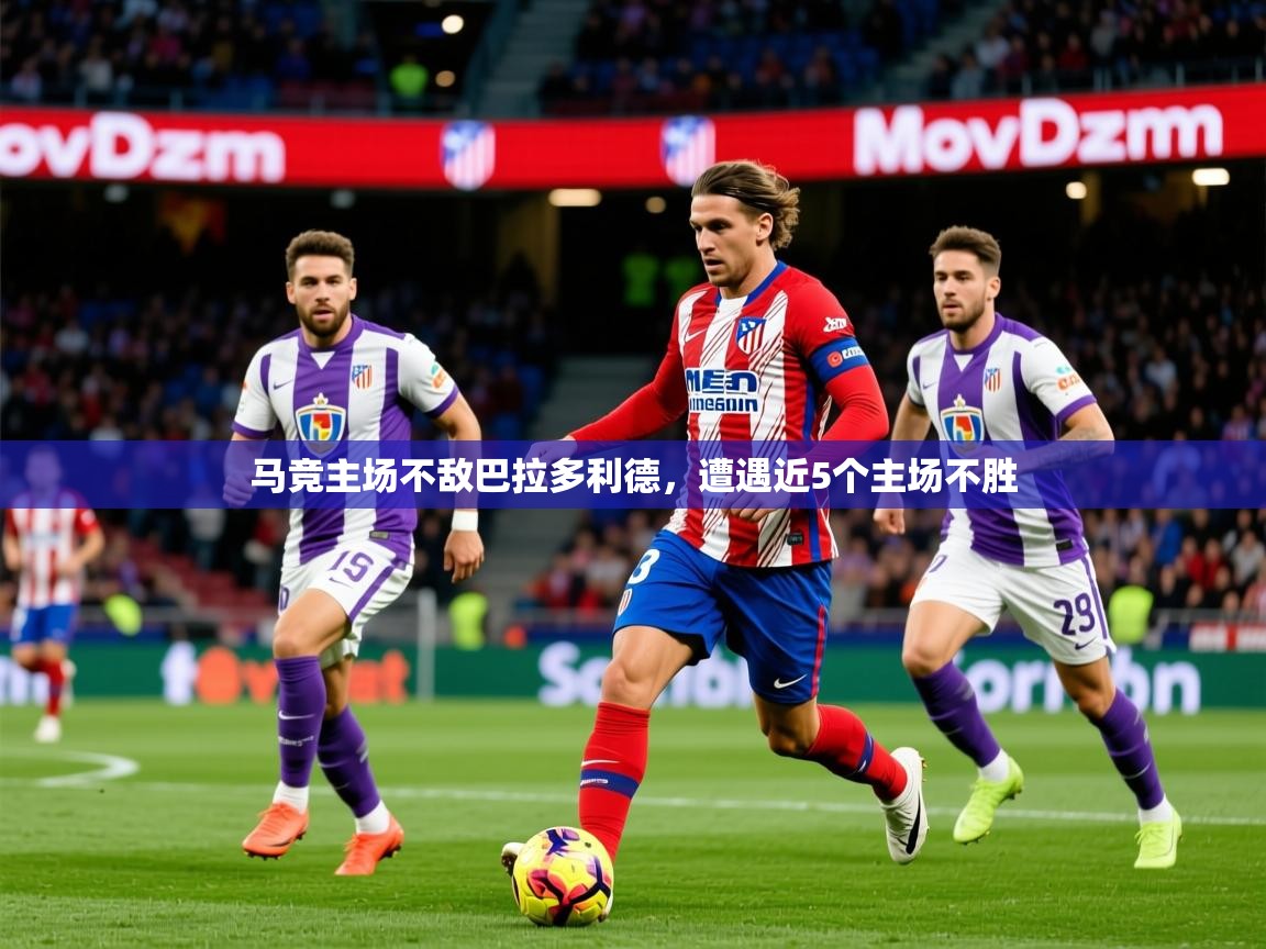 2025华体体育app马竞主场不敌巴拉多利德,遭遇近5个主场不胜 第1张