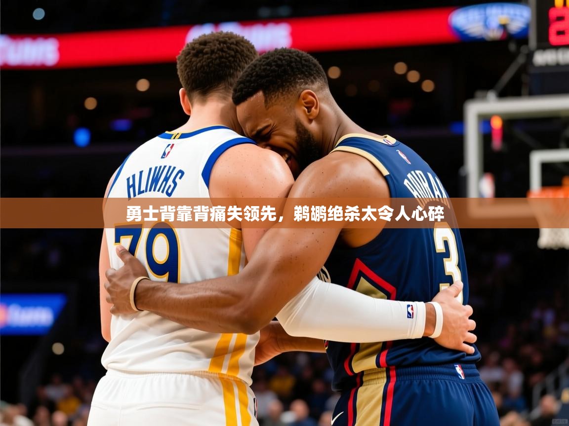 2025华体会登录勇士背靠背痛失领先,鹈鹕绝杀太令人心碎 第4张