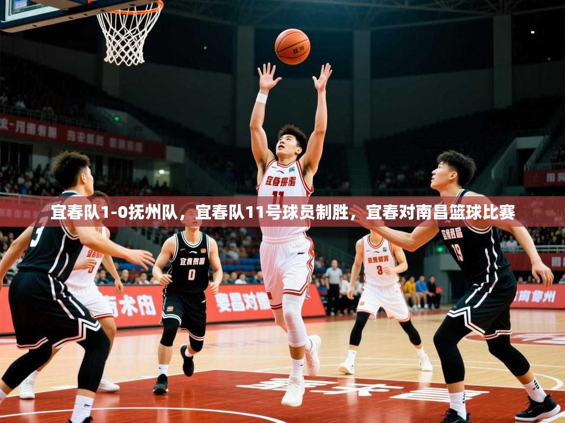 2025华体体育app下载宜春队1-0抚州队，宜春队11号球员制胜，宜春对南昌篮球比赛