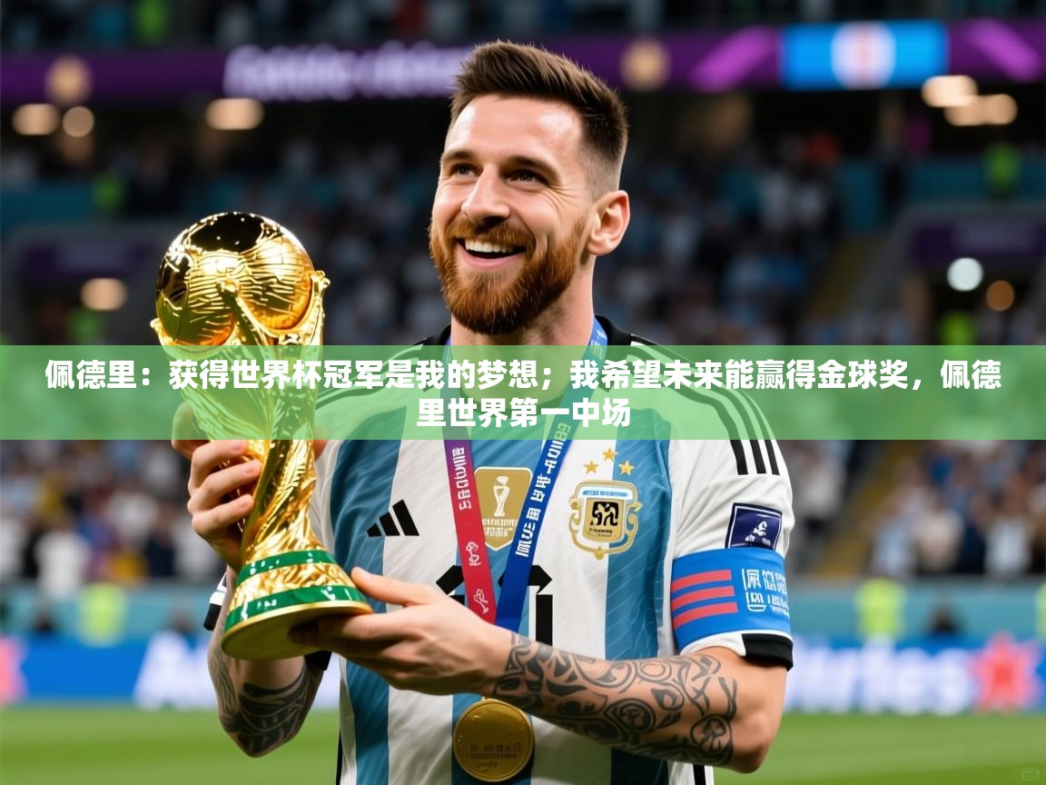 2025华体会体育佩德里:获得世界杯冠军是我的梦想;我希望未来能赢得金球奖,佩德里世界第一中场 第3张