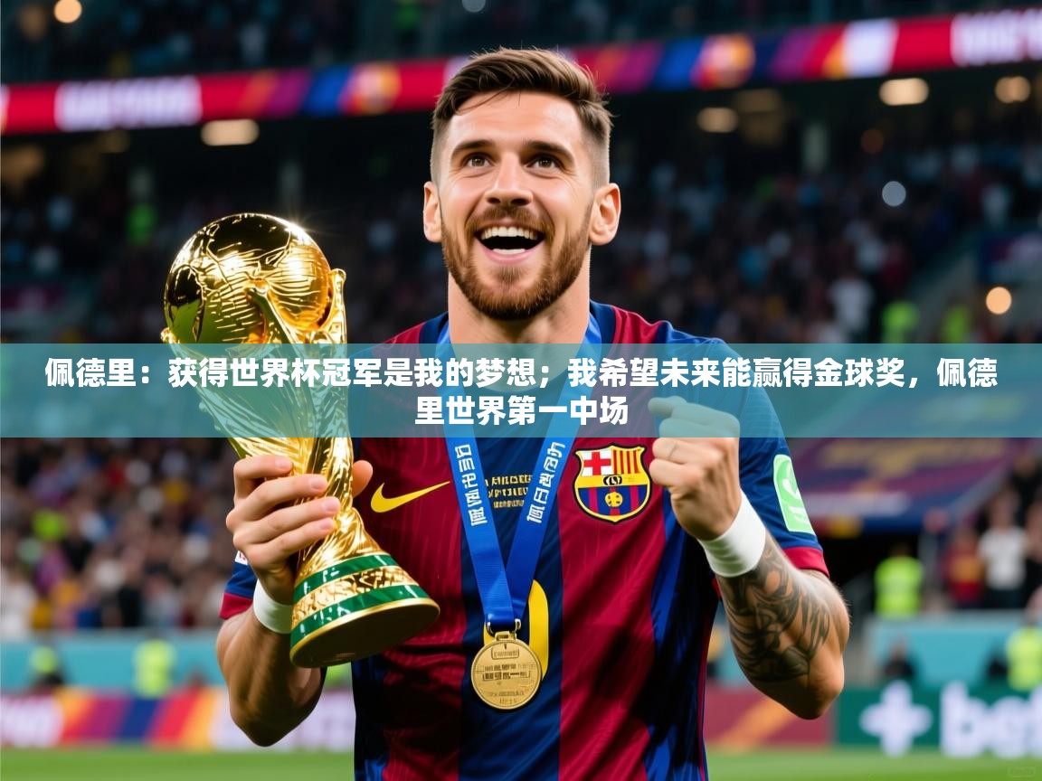 2025华体会体育佩德里:获得世界杯冠军是我的梦想;我希望未来能赢得金球奖,佩德里世界第一中场 第4张