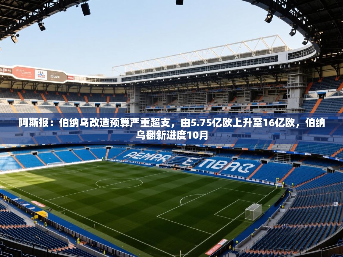 2025华体体育app下载阿斯报：伯纳乌改造预算严重超支，由5.75亿欧上升至16亿欧，伯纳乌翻新进度10月  第1张