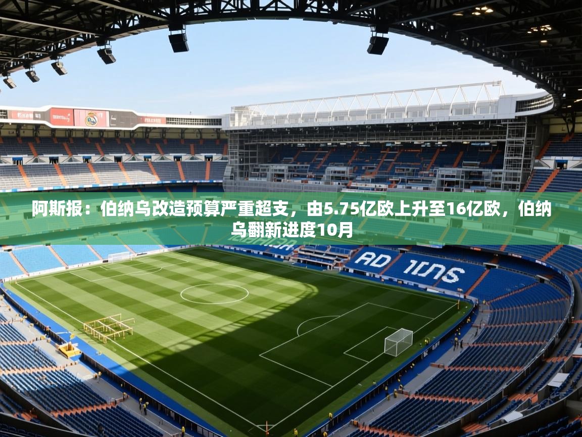 2025华体体育app下载阿斯报：伯纳乌改造预算严重超支，由5.75亿欧上升至16亿欧，伯纳乌翻新进度10月  第2张