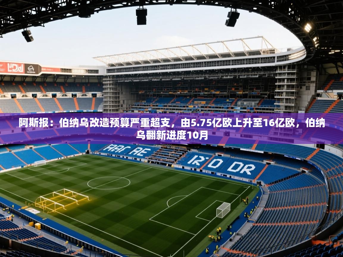 2025华体体育app下载阿斯报：伯纳乌改造预算严重超支，由5.75亿欧上升至16亿欧，伯纳乌翻新进度10月  第3张