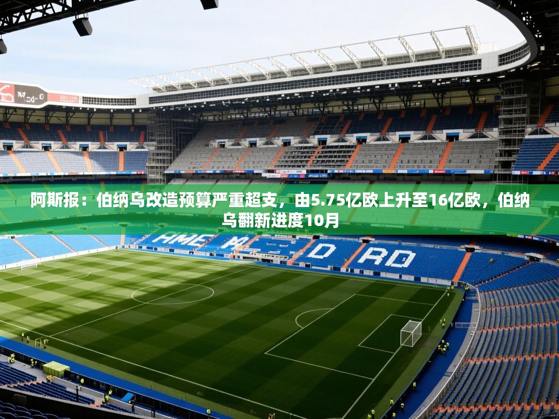 2025华体体育app下载阿斯报：伯纳乌改造预算严重超支，由5.75亿欧上升至16亿欧，伯纳乌翻新进度10月  第4张