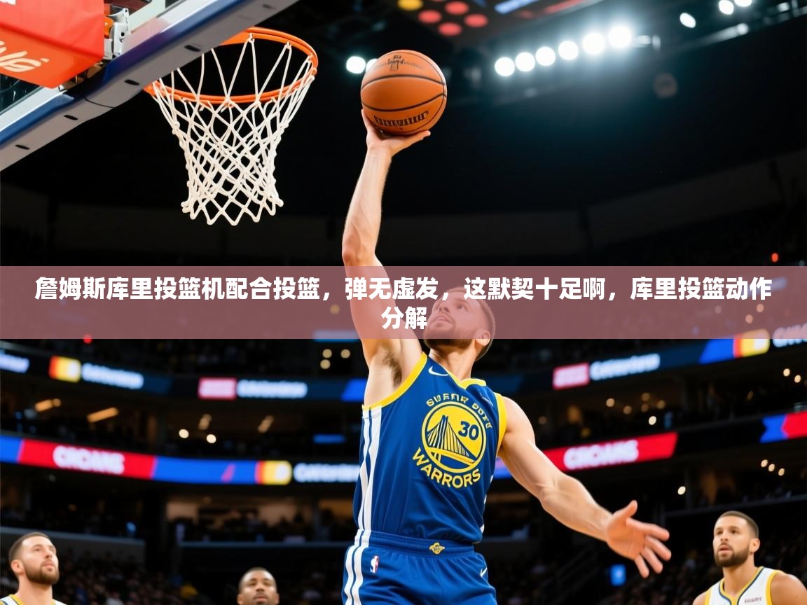 2025华体会登录地址詹姆斯库里投篮机配合投篮，弹无虚发，这默契十足啊，库里投篮动作分解