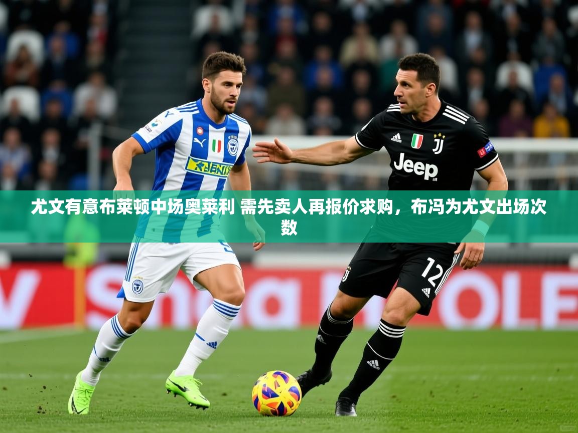2025华体体育app下载尤文有意布莱顿中场奥莱利 需先卖人再报价求购,布冯为尤文出场次数 第2张