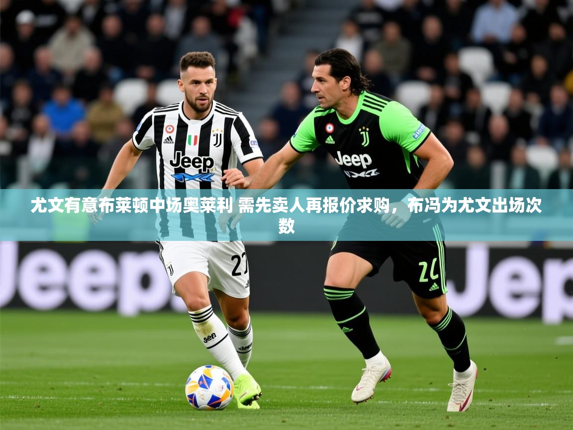 2025华体体育app下载尤文有意布莱顿中场奥莱利 需先卖人再报价求购,布冯为尤文出场次数 第3张