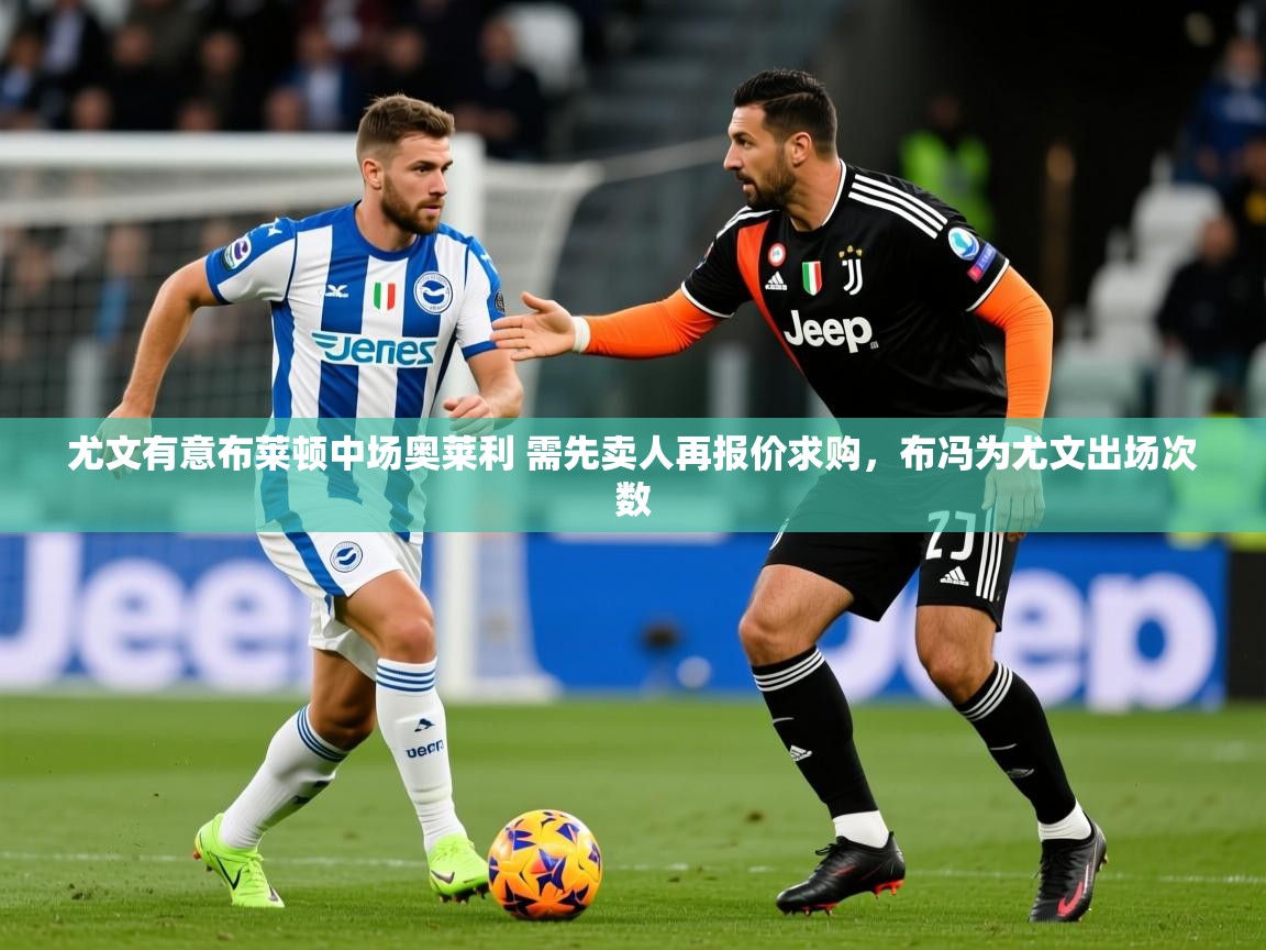 2025华体体育app下载尤文有意布莱顿中场奥莱利 需先卖人再报价求购,布冯为尤文出场次数 第4张