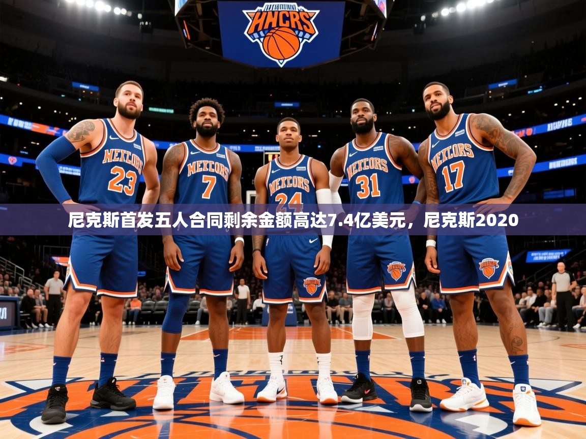 2025华体会体育app尼克斯首发五人合同剩余金额高达7.4亿美元，尼克斯2020