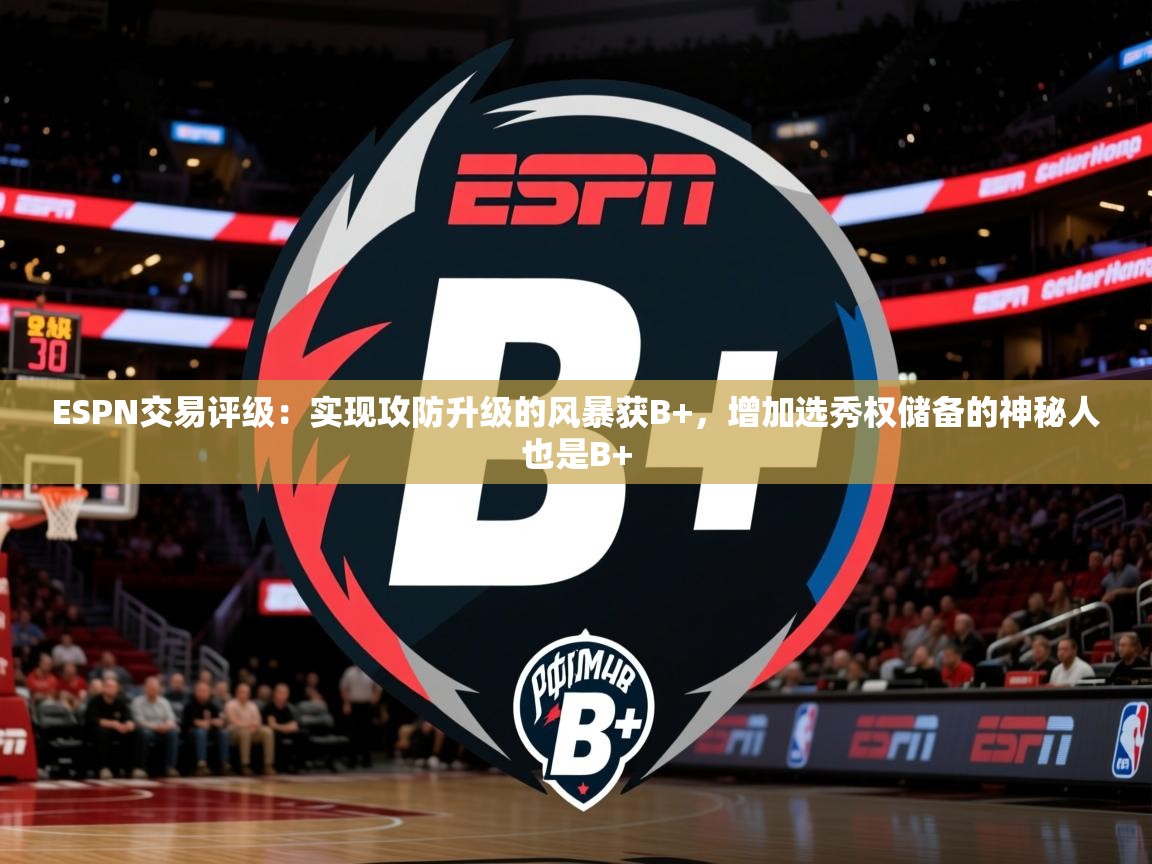 2025华体会登录手机版最新ESPN交易评级:实现攻防升级的风暴获B+,增加选秀权储备的神秘人也是B+ 第4张