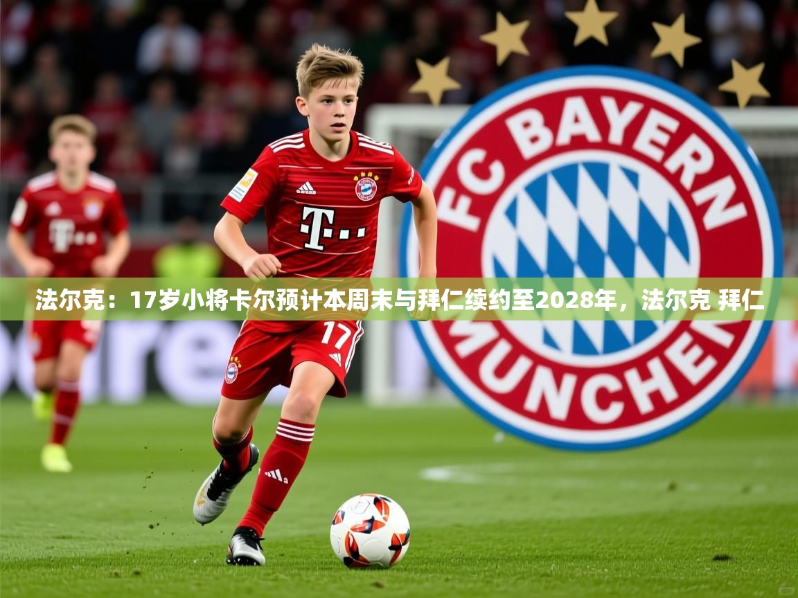 2025华体会登录入口法尔克：17岁小将卡尔预计本周末与拜仁续约至2028年，法尔克 拜仁  第1张