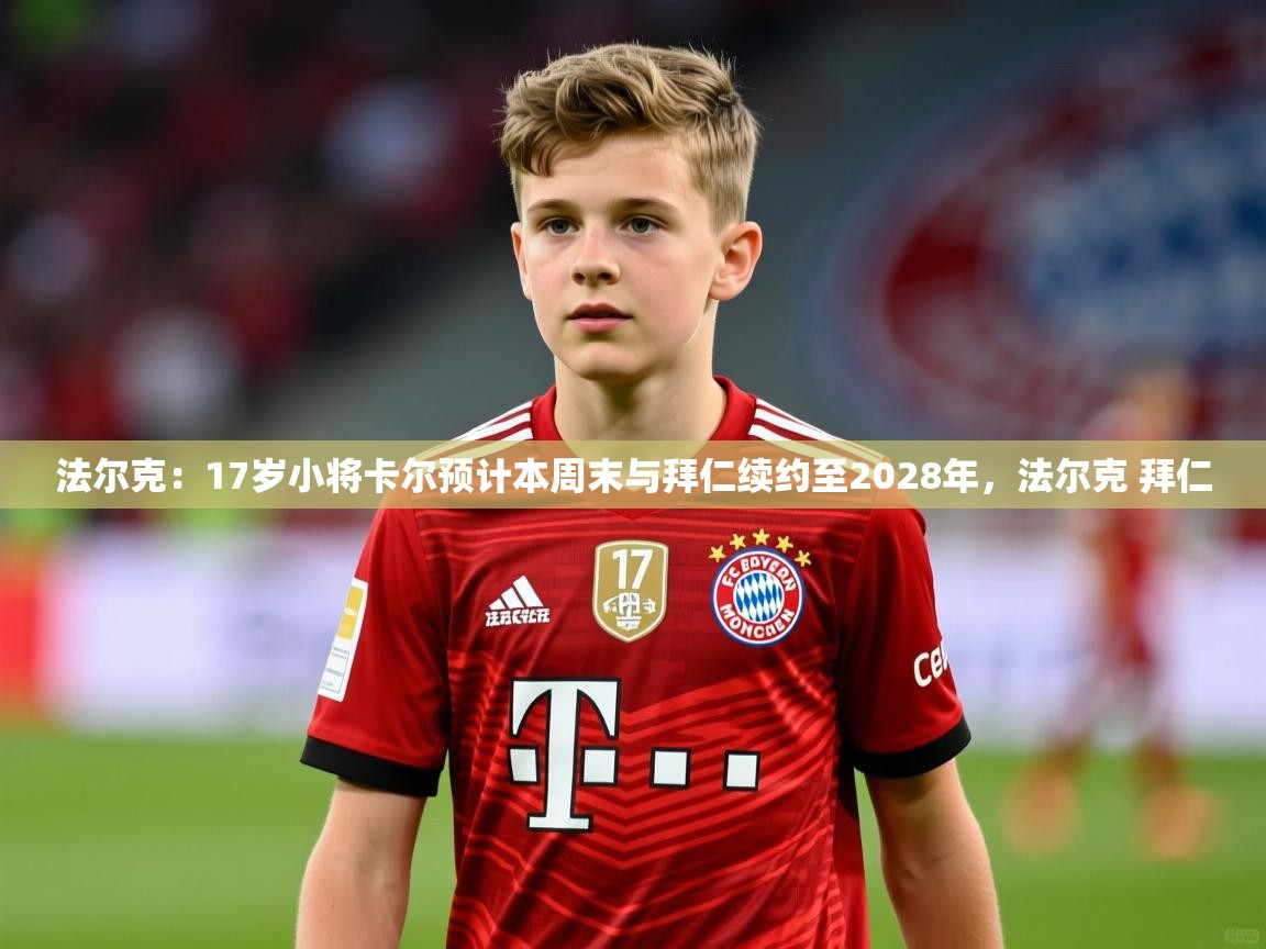2025华体会登录入口法尔克：17岁小将卡尔预计本周末与拜仁续约至2028年，法尔克 拜仁  第2张