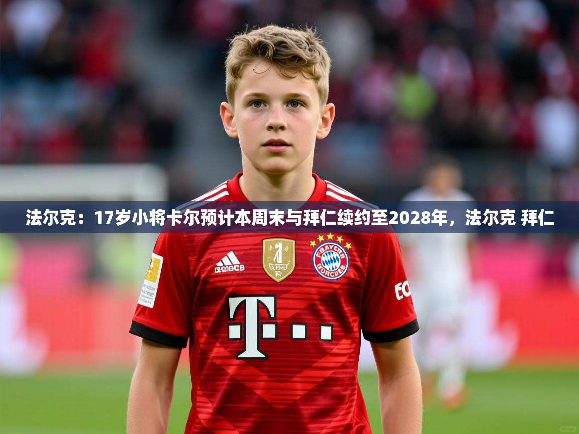 2025华体会登录入口法尔克：17岁小将卡尔预计本周末与拜仁续约至2028年，法尔克 拜仁  第3张