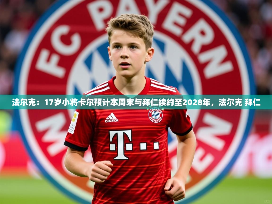 2025华体会登录入口法尔克：17岁小将卡尔预计本周末与拜仁续约至2028年，法尔克 拜仁  第4张
