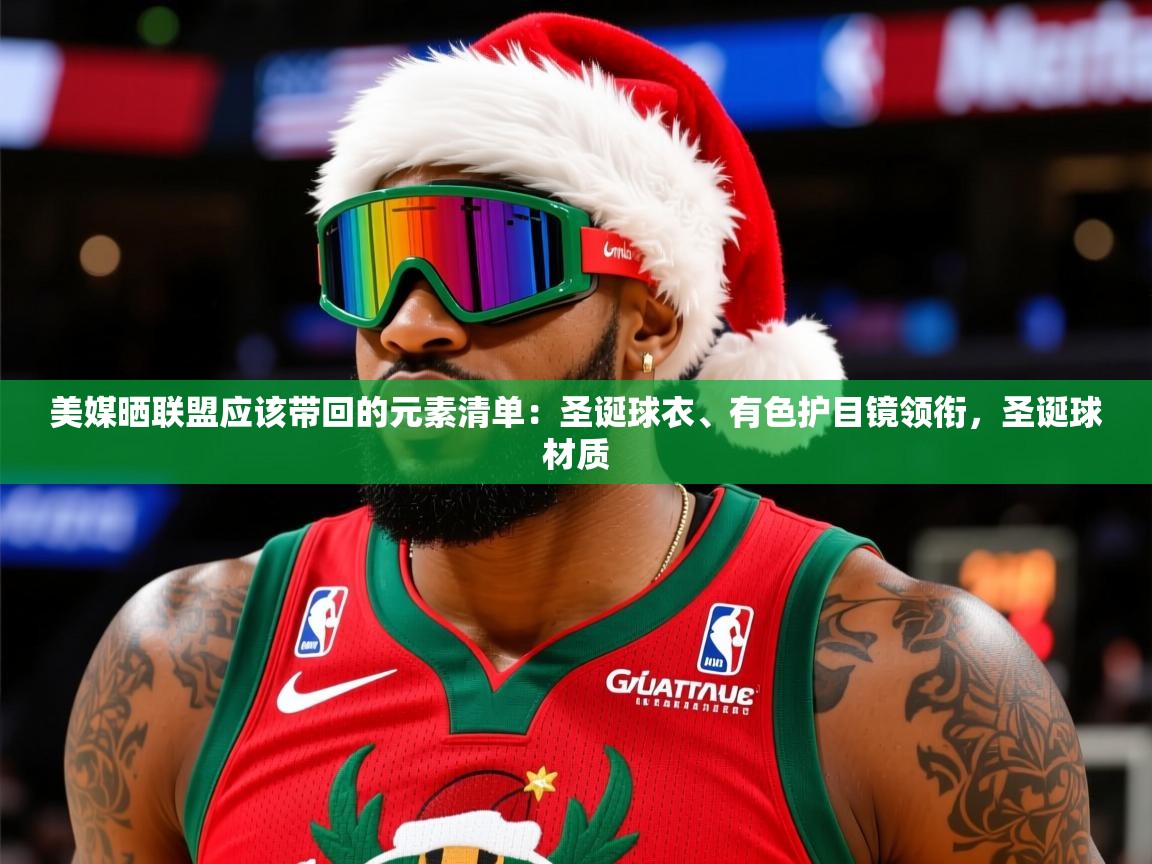 2025华体体育app下载美媒晒联盟应该带回的元素清单：圣诞球衣、有色护目镜领衔，圣诞球材质