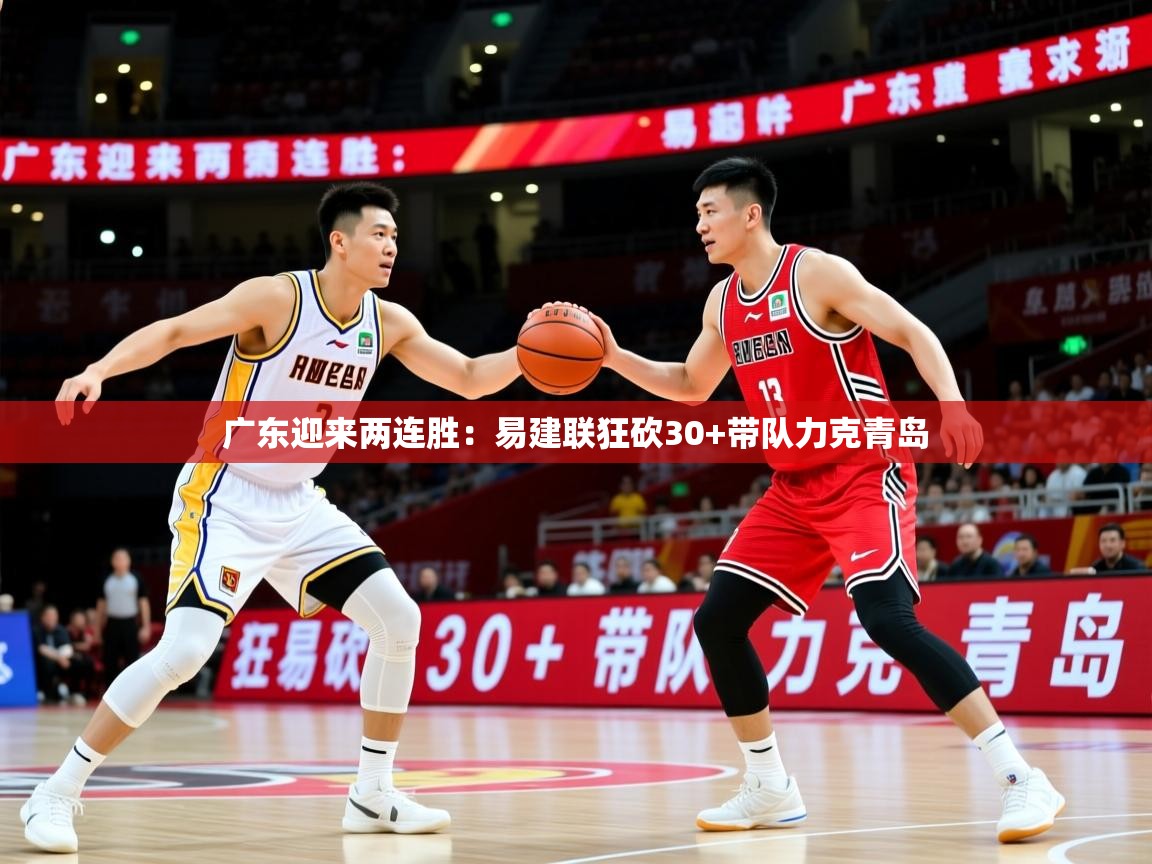 2025华会体育app下载广东迎来两连胜：易建联狂砍30+带队力克青岛