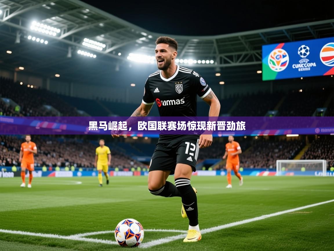 2026华体会登录手机版最新黑马崛起，欧国联赛场惊现新晋劲旅