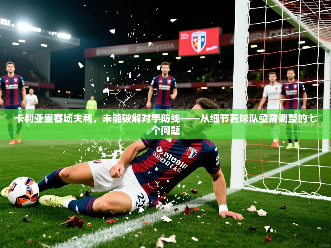 2026华体会登录入口卡利亚里客场失利，未能破解对手防线——从细节看球队亟需调整的七个问题