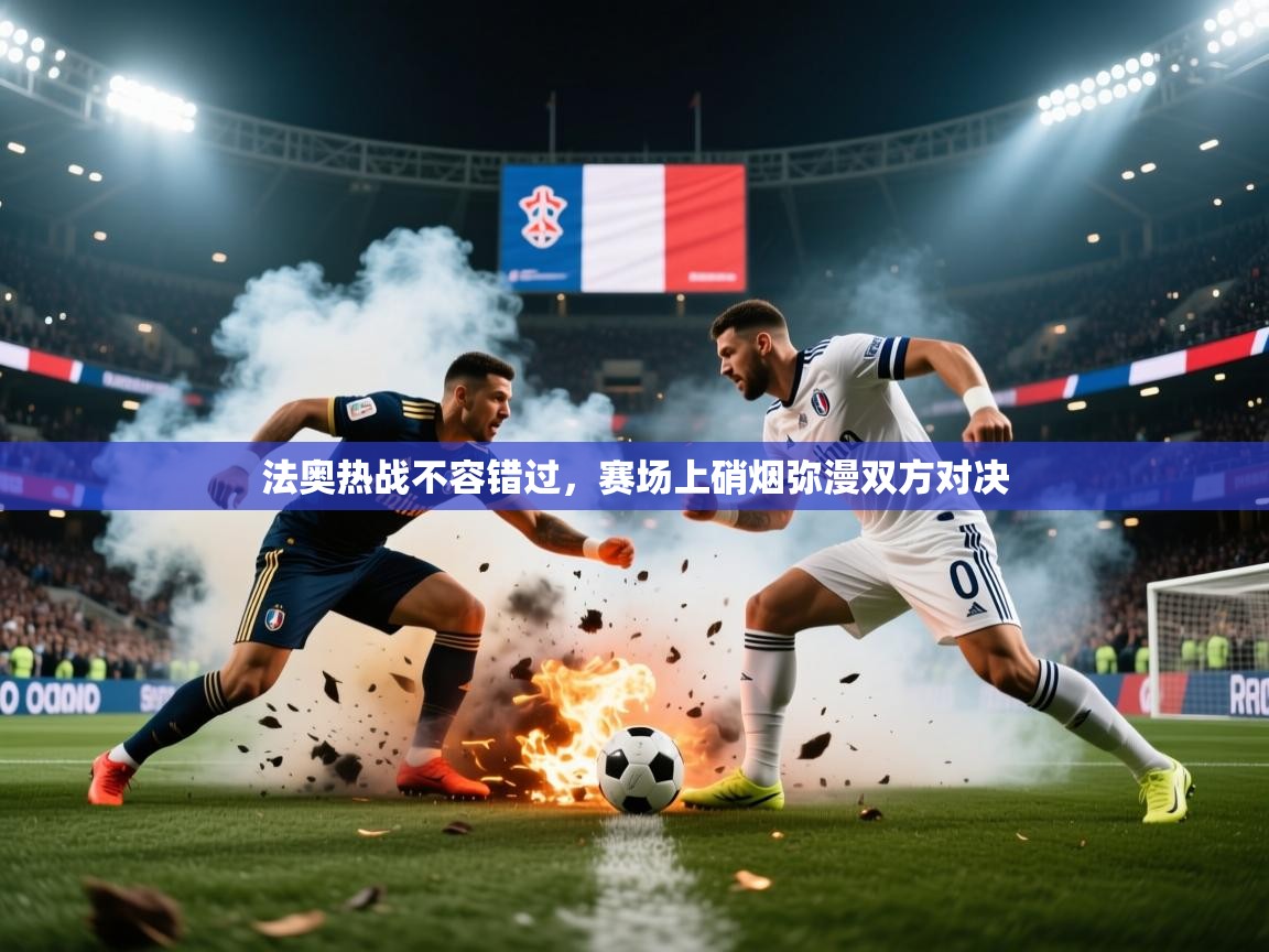 2026华体会登录地址法奥热战不容错过，赛场上硝烟弥漫双方对决