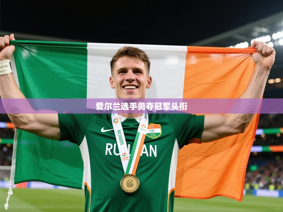 2026华体会登录爱尔兰选手勇夺冠军头衔 第3张