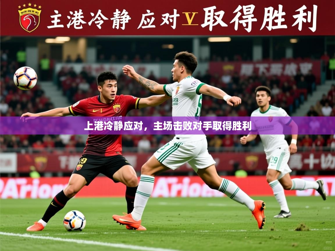 2026华会体育app下载上港冷静应对，主场击败对手取得胜利