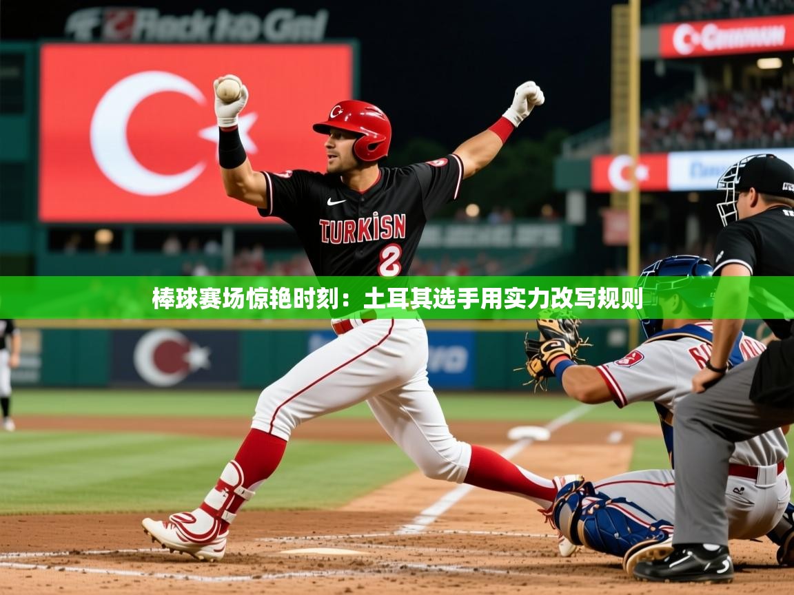 2026华体会体育网站赞助国米棒球赛场惊艳时刻：土耳其选手用实力改写规则  第1张